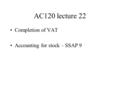 AC120 lecture 22 Completion of VAT Accounting for stock – SSAP 9.