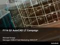 © 2011 Autodesk FY14 Q1 AutoCAD LT Campaign Michael Knapp Manager EMEA Field Marketing ISM-EVP.