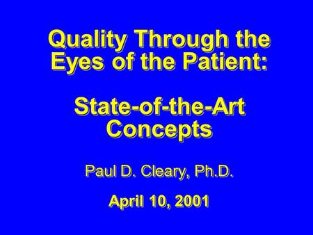 Quality Through the Eyes of the Patient: State-of-the-Art Concepts Paul D. Cleary, Ph.D. April 10, 2001 Quality Through the Eyes of the Patient: State-of-the-Art.