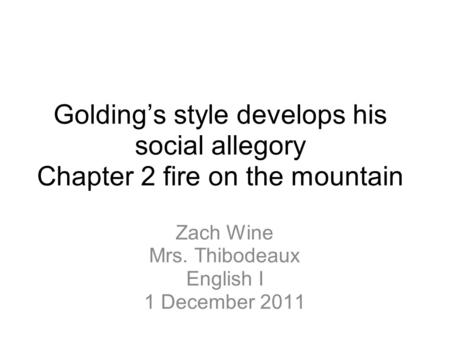 Golding’s style develops his social allegory Chapter 2 fire on the mountain Zach Wine Mrs. Thibodeaux English I 1 December 2011.