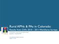 A Presentation of the Colorado Health Institute Rural APNs & PAs in Colorado: Results from CHI’s 2010 – 2011 Workforce Surveys 1 Jacqueline L. Colby, PhD,