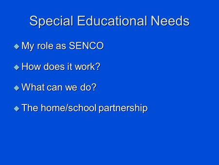 Special Educational Needs  My role as SENCO  How does it work?  What can we do?  The home/school partnership.