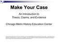Make Your Case An Introduction to Thesis, Claims, and Evidence Chicago Metro History Education Center Special thanks to National History Day for the use.