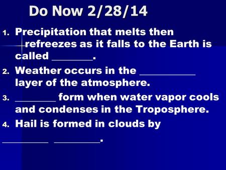 Do Now 2/28/14 1. 1. Precipitation that melts then refreezes as it falls to the Earth is called ________. 2. 2. Weather occurs in the ___________ layer.