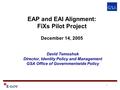 1 EAP and EAI Alignment: FiXs Pilot Project December 14, 2005 David Temoshok Director, Identity Policy and Management GSA Office of Governmentwide Policy.