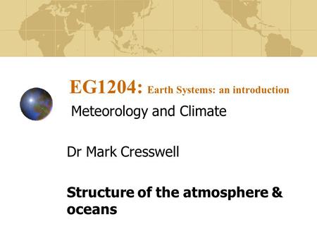 EG1204: Earth Systems: an introduction Meteorology and Climate Dr Mark Cresswell Structure of the atmosphere & oceans.