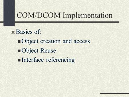 COM/DCOM Implementation Basics of: Object creation and access Object Reuse Interface referencing.