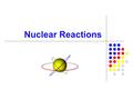 Nuclear Reactions. Notes: You need to write down everything in red for your notes If it is not in red, it is interesting to know, but not required Take.