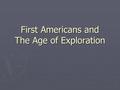 First Americans and The Age of Exploration. Migration to America ► Native Americans were the first Americans. They weren’t actually native. ► Native Americans.