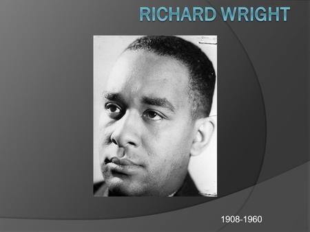 1908-1960. Biography  Born on a plantation near Natchez, Mississippi, on September 4, 1908.  Son of a sharecropper who deserted his family when Wright.