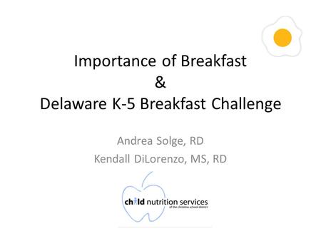 Importance of Breakfast & Delaware K-5 Breakfast Challenge Andrea Solge, RD Kendall DiLorenzo, MS, RD.