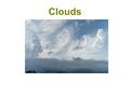 Clouds. Water is strange stuff! Gas - water vapour (invisible) Liquid - water droplets (visible) Solid - ice crystals, hail, snow Water can occur in 3.