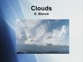 Clouds D. Blanck. Water, Energy and Temperature  Gas - water vapor (invisible)  Liquid - water droplets (visible)  Solid - ice crystals, hail, snow.