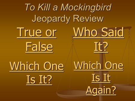 To Kill a Mockingbird Jeopardy Review True or False True or False Which One Is It? Which One Is It Again? Who Said It?