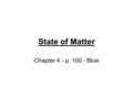 State of Matter Chapter 4 - p. 100 - Blue. Chap. 4 States of Matter Objectives 1) Understand the relation of atoms, molecules and matter. 2) Understand.