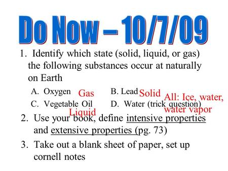 1. Identify which state (solid, liquid, or gas) the following substances occur at naturally on Earth A.OxygenB. Lead C.Vegetable OilD. Water (trick question)