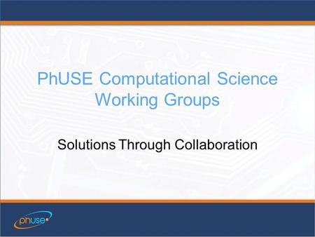PhUSE Computational Science Working Groups Solutions Through Collaboration.