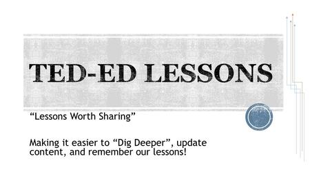 “Lessons Worth Sharing” Making it easier to “Dig Deeper”, update content, and remember our lessons!