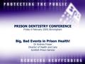 PRISON DENTISTRY CONFERENCE Big, Bad Events in Prison Health! PRISON DENTISTRY CONFERENCE Friday 6 February 2009, Birmingham Big, Bad Events in Prison.