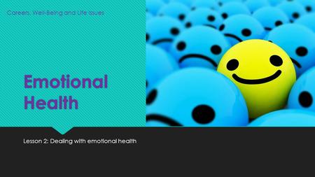 Emotional Health Lesson 2: Dealing with emotional health Careers, Well-Being and Life Issues.