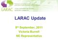 LARAC Update 8 th September, 2011 Victoria Burrell NE Representative.