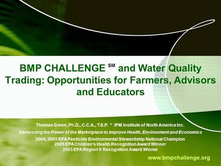 Www.bmpchallenge.org BMP CHALLENGE SM and Water Quality Trading: Opportunities for Farmers, Advisors and Educators Thomas Green, Ph.D., C.C.A., T.S.P.