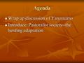 Agenda Wrap up discussion of Yanomamo Wrap up discussion of Yanomamo Introduce: Pastoralist society--the herding adaptation Introduce: Pastoralist society--the.
