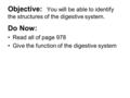 Objective: You will be able to identify the structures of the digestive system. Do Now: Read all of page 978 Give the function of the digestive system.