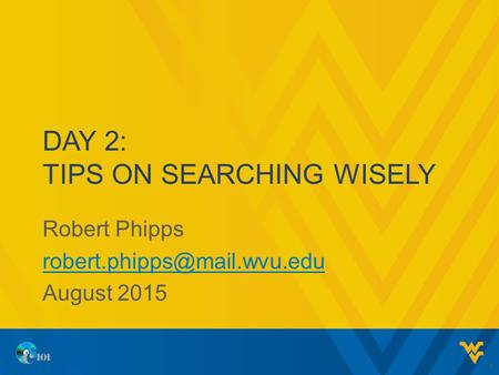 DAY 2: TIPS ON SEARCHING WISELY Robert Phipps August 2015 1.