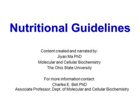 Nutritional Guidelines Content created and narrated by: Jiyan Ma PhD Molecular and Cellular Biochemistry The Ohio State University For more information.