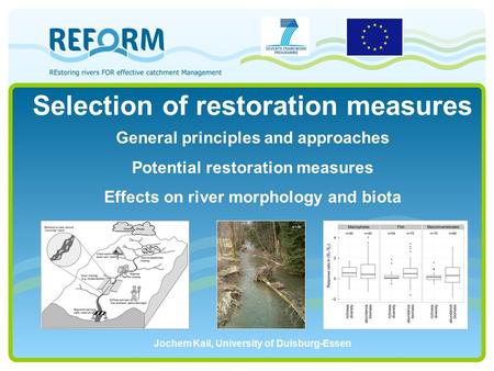 Selection of restoration measures General principles and approaches Potential restoration measures Effects on river morphology and biota Jochem Kail, University.