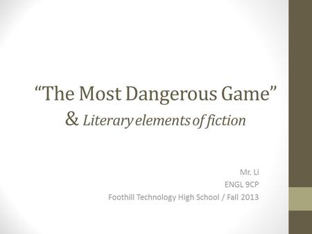 “The Most Dangerous Game” & Literary elements of fiction Mr. Li ENGL 9CP Foothill Technology High School / Fall 2013.