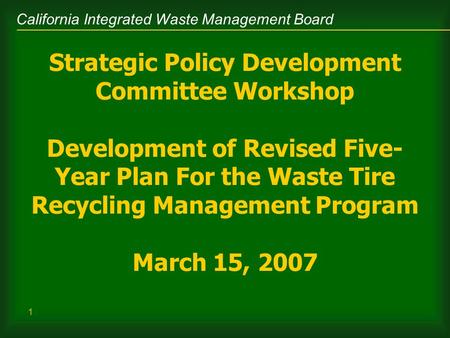 California Integrated Waste Management Board 1 Strategic Policy Development Committee Workshop Development of Revised Five- Year Plan For the Waste Tire.