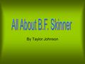 By Taylor Johnson. Some Skinner Info. Burrhus Frederic Skinner Born March 20, 1904 Received a B.A. in English from Hamilton College Was an atheist Died.