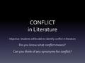 CONFLICT in Literature Objective: Students will be able to identify conflict in literature Do you know what conflict means? Can you think of any synonyms.