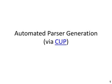 Automated Parser Generation (via CUP)CUP 1. High-level structure JFlexjavac Lexer spec Lexical analyzer text tokens.java CUPjavac Parser spec.javaParser.