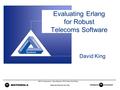 Motorola Internal Use Only Evaluating Erlang for Robust Telecoms Software David King 2004 S 3 Symposium – Henry Nystrom, Phil Trinder, David King.