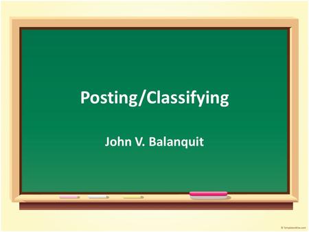 Posting/Classifying John V. Balanquit. Objectives Student will be able to : Discuss the concept of posting Summarize the posting process Relate the posting.