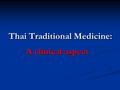 Thai Traditional Medicine: A clinical aspect. TTM Practitioners must… 1. know the causes of illness 2. know the name of the illness 3. know the treatment.