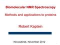 1 Biomolecular NMR Spectroscopy Methods and applications to proteins Robert Kaptein Novosibirsk, November 2012.
