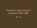 Growth of Democracy in England 1066-1689 Ch. 1-5.