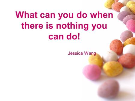 What can you do when there is nothing you can do! Jessica Wang.