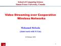 Mohamed Hefeeda 1 School of Computing Science Simon Fraser University, Canada Video Streaming over Cooperative Wireless Networks Mohamed Hefeeda (Joint.
