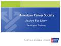 American Cancer Society Active For Life SM Participant Training.