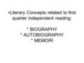 Literary Concepts related to first quarter independent reading: * BIOGRAPHY * AUTOBIOGRAPHY * MEMOIR.