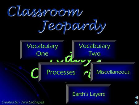 Jeopardy Classroom Today’s Categories… Vocabulary One Vocabulary Two Processes Miscellaneous Earth’s Layers Created by - Tara LaChapell.