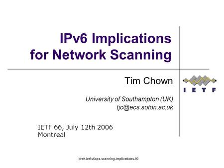 Draft-ietf-v6ops-scanning-implications-00 IPv6 Implications for Network Scanning Tim Chown University of Southampton (UK) IETF 66,