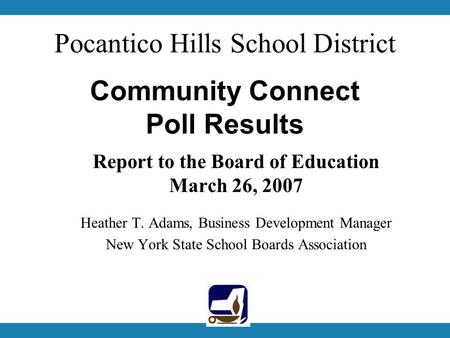 Pocantico Hills School District Community Connect Poll Results Report to the Board of Education March 26, 2007 Heather T. Adams, Business Development Manager.