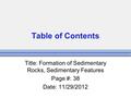 Table of Contents Title: Formation of Sedimentary Rocks, Sedimentary Features Page #: 38 Date: 11/29/2012.