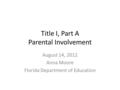 Title I, Part A Parental Involvement August 14, 2012 Anna Moore Florida Department of Education.